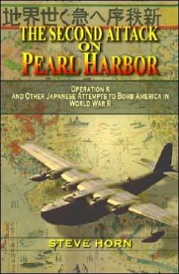 The Second Attack on Pearl Harbor: Operation K and Other Japanese Attempts to Bomb America in World War II Steve Horn