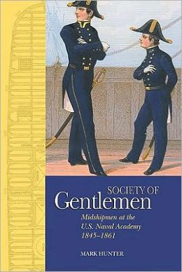 A Society of Gentlemen: Midshipmen at the U.S. Naval Academy, 1845-1861 Mark C. Hunter