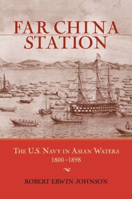 Far China Station: The U.S. Navy in Asian Waters, 1800-1898 Robert Erwin Johnson