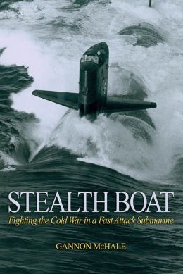 Stealth Boat: Fighting the Cold War in a Fast Attack Submarine Gannon McHale
