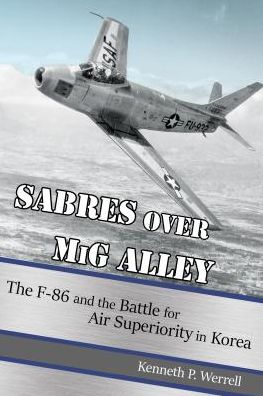 Sabres over MiG Alley: The F-86 and the Battle for Air Superiority in Korea