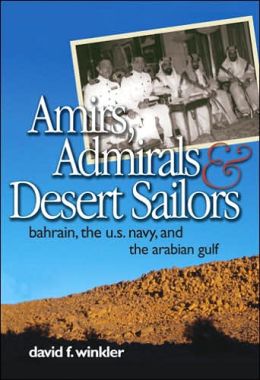 Amirs, Admirals, and Desert Sailors: Bahrain, the U.S. Navy, and the Arabian Gulf David F. Winkler