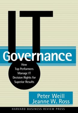 IT Governance: How Top Performers Manage IT Decision Rights for Superior Results