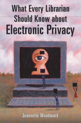What Every Librarian Should Know about Electronic Privacy Jeannette Woodward