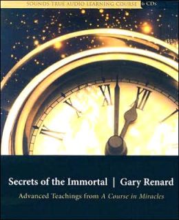 Secrets of the Immortal: Advanced Teachings from a Course in Miracles Gary Renard