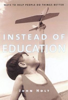Instead of Education: Ways to Help People do Things Better John Caldwell Holt