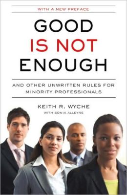 Good Is Not Enough: And Other Unwritten Rules for Minority Professionals Keith R. Wyche