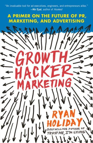 Growth Hacker Marketing: A Primer on the Future of PR, Marketing, and Advertising