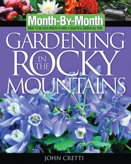 Month -By-Month Gardening in the Rocky Mountains: What to Do Each Month to Have a Beautiful Garden All Year