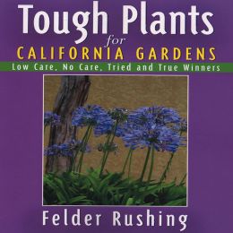 Tough Plants for California Gardens: Low Care, No Care, Tried and True Winners Felder Rushing
