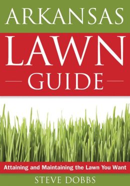 Arkansas Lawn Guide: Attaining and Maintaining the Lawn You Want (Guide to Midwest and Southern Lawns) Steve Dobbs