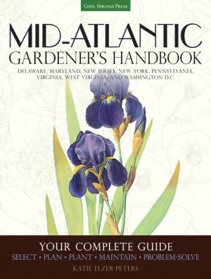 Mid-Atlantic Gardener's Handbook: Your Complete Guide: Select, Plan, Plant, Maintain, Problem-Solve - Delaware, Maryland, New Jersey, New York, Pennsylvania, Virginia, West Virginia, Washington D.C.