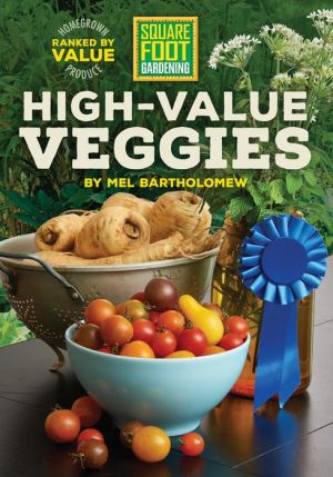 Square Foot Gardening High-Value Veggies: A Garden Investment Guide to Edibles -- 59 Homegrown Vegetables Ranked from 1st to Worst by R.O.I.