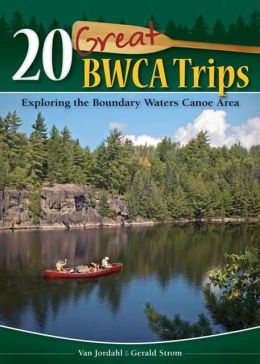 20 Great BWCA Trips: Exploring the Boundary Waters Canoe Area Van Jordahl and Gerald Strom