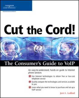 Cut the Cord! The Consumer's Guide to VoIP Jerri L. Ledford