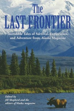 Last Frontier: Incredible Tales of Survival, Exploration, and Adventure from Alaska Magazine