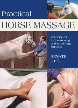 Practical Horse Massage: Techniques for Loosening and Stretching Muscles Renate Ettl