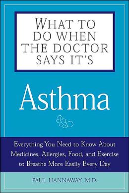 What to Do when the Doctor Says Its Asthma: Everything You Need to Know About Medicines, Allergies, Food, and Exercise to Breath More Easily Every Day