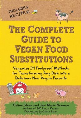 The Complete Guide to Vegan Food Substitutions: Veganize It! Foolproof Methods for Transforming Any Dish into a Delicious New Vegan Favorite