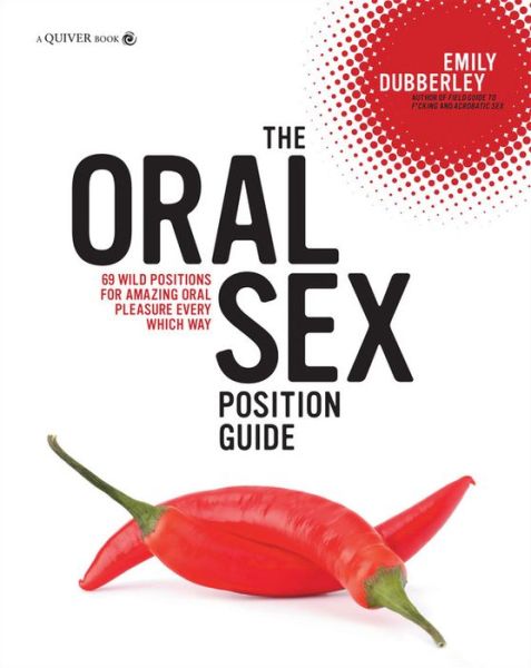 The Oral Sex Position Guide: 69 Wild Positions for Amazing Oral Pleasure Every Which Way