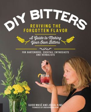 DIY Bitters: Reviving the Forgotten Flavor - A Guide to Making Your Own Bitters for Bartenders, Cocktail Enthusiasts, Herbalists, and More