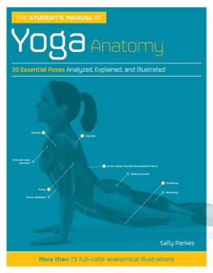 The Student's Manual of Yoga Anatomy: 30 Essential Poses Analyzed Explained and Illustrated