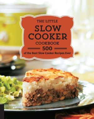 The Little Slow Cooker Cookbook: 500 Best Slow Cooker Recipes Ever