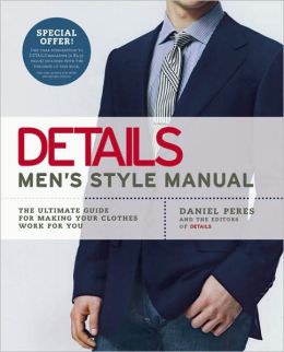 Details Men's Style Manual: The Ultimate Guide for Making Your Clothes Work for You Daniel Peres and the editors of Details magazine
