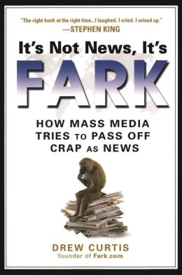 It's Not News, It's Fark: How Mass Media Tries to Pass Off Crap As News Drew Curtis