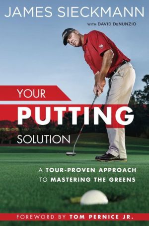 Your Putting Solution: A Tour-Proven Approach to Mastering the Greens