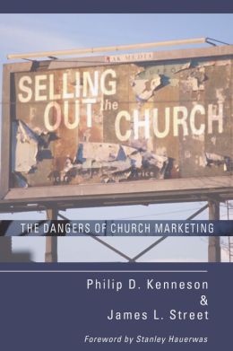 Selling Out the Church: The Dangers of Church Marketing Philip D. Kenneson and James L. Street