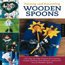 Painting and Decorating Wooden Spoons: 115 Step-by-Step Projects for Making People, Animals, and Fantasy Characters from Wooden Spoons Rockport Publishers