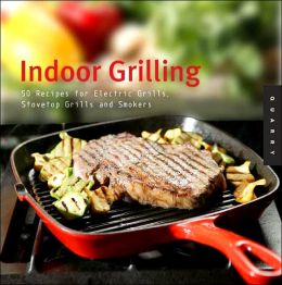Indoor Grilling: 50 Recipes for Electric Grills, Stovetop Grills, and Smokers