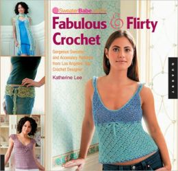 SweaterBabe.com's Fabulous and Flirty Crochet: Gorgeous Sweater and Accessory Patterns from Los Angeles' Top Crochet Designer