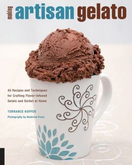Making Artisan Gelato: 45 Recipes and Techniques for Crafting Flavor-Infused Gelato and Sorbet at Home