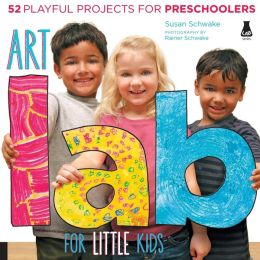 Art Lab for Little Kids: 52 Playful Projects for Preschoolers! (Lab Series) Susan Schwake
