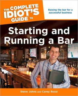 The Complete Idiot's Guide to Starting and Running a Bar Steve Johns and Carey Rossi
