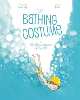 The Bathing Costume: Or the Worst Vacation of My Life Charlotte Moundlic and Olivier Tallec