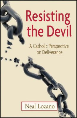 Resisting the Devil: A Catholic Perspective on Deliverance Neal Lozano