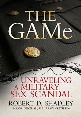 The GAMe: Unraveling a Military Sex Scandal Robert D. Shadley