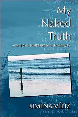 My Naked Truth: Surviving Depression and Bulimia Ximena Veliz