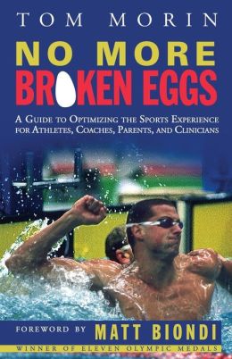 No More Broken Eggs: A Guide to Optimizing the Sports Experience for Athletes, Coaches, Parents, and Clinicians Tom Morin and Matt Biondi