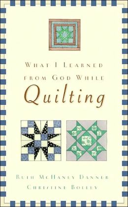 What I Learned from God While Quilting Ruth McHaney-Danner and Cristine Bolley