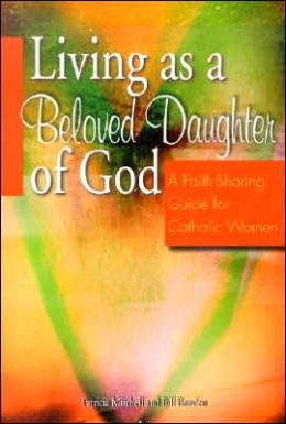 Living as a Beloved Daughter of God: A Faith-Sharing Guide for Catholic Women Patricia Mitchell and Bill Bawden