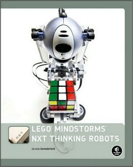 Lego Mindstorms Nxt Thinking Robots: Build a Rubik's Cube Solver and a Tic-Tac-Toe Playing Robot!