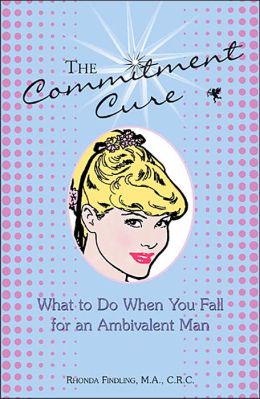 The Commitment Cure: What to Do When You Fall for an Ambivalent Man Rhonda Findling