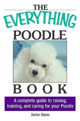The Everything Poodle Book: A complete guide to raising, training, and caring for your poodle (Everything (Pets)) Janine Adams