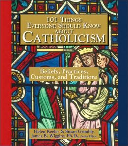 101 Things Everyone Should Know About Catholicism: Beliefs, Practices, Customs, and Traditions James B. Wiggins and Susan Grimbly
