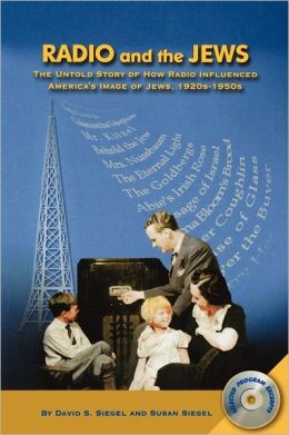 Radio and the Jews: The Untold Story of How Radio Influenced the Image of Jews David S. Siegel and Susan Siegel