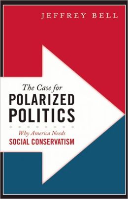 The Case for Polarized Politics: Why America Needs Social Conservatism Jeffrey Bell